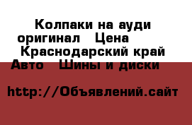 Колпаки на ауди оригинал › Цена ­ 200 - Краснодарский край Авто » Шины и диски   